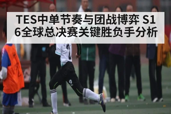 TES中单节奏与团战博弈 S16全球总决赛关键胜负手分析